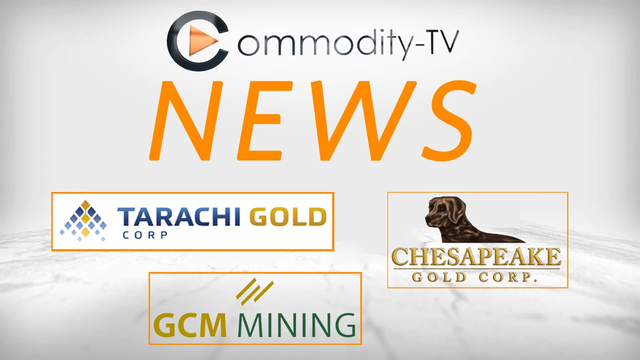 Mining Newsflash with Tarachi Gold, Chesapeake Gold and GCM Mining